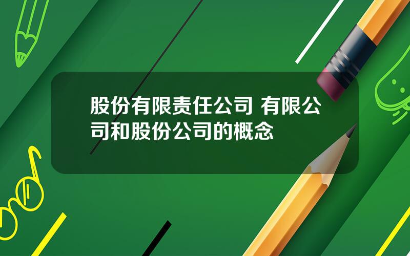 股份有限责任公司 有限公司和股份公司的概念